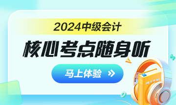 2024年中級(jí)會(huì)計(jì)核心考點(diǎn)隨身聽 每天3分鐘 隨時(shí)隨地學(xué)中級(jí)！