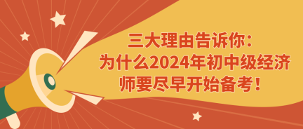 三大理由告訴你：為什么2024年初中級經(jīng)濟師要盡早開始備考！ (1)