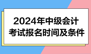 2024年中級會計職稱考試報名時間及條件