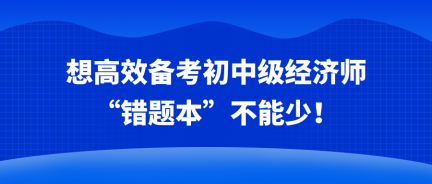 想高效備考初中級經(jīng)濟師 “錯題本”不能少！