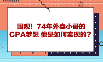 圍觀！74年外賣(mài)小哥的CPA夢(mèng)想 他是如何實(shí)現(xiàn)的？ 