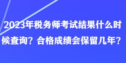 2023年稅務(wù)師考試結(jié)果什么時(shí)候查詢？合格成績會(huì)保留幾年？