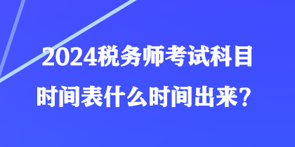 2024稅務(wù)師考試科目時(shí)間表什么時(shí)間出來？