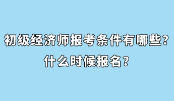 初級(jí)經(jīng)濟(jì)師報(bào)考條件有哪些？什么時(shí)候報(bào)名？