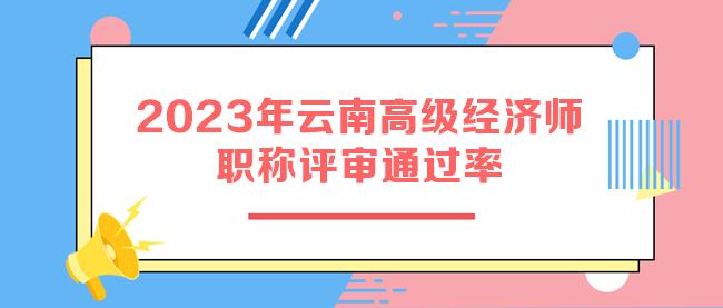 2023年云南高級經(jīng)濟(jì)師職稱評審?fù)ㄟ^率