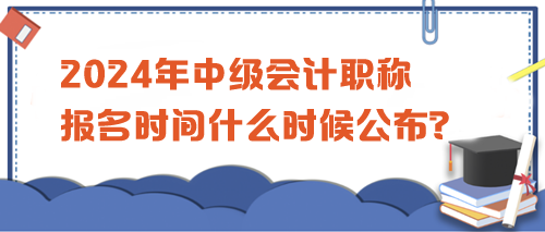 2024中級(jí)會(huì)計(jì)職稱考試報(bào)名時(shí)間公布沒？