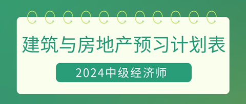 2024中級經(jīng)濟(jì)師《建筑與房地產(chǎn)》20周預(yù)習(xí)計劃表