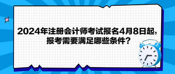 2024年注冊(cè)會(huì)計(jì)師考試報(bào)名4月8日起，報(bào)考需要滿足哪些條件？