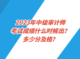 2023年中級審計師考試成績什么時候出？多少分及格？