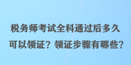 稅務(wù)師考試全科通過(guò)后多久可以領(lǐng)證？領(lǐng)證步驟有哪些？