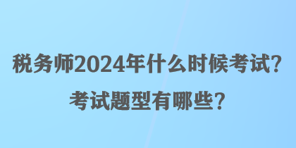 稅務(wù)師2024年什么時(shí)候考試？考試題型有哪些？