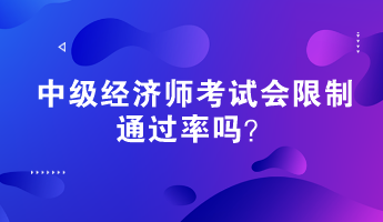 中級經(jīng)濟師考試會限制通過率嗎？