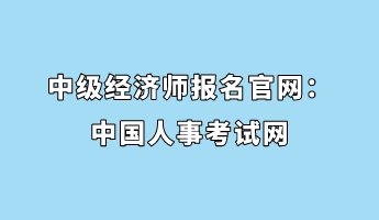 中級經(jīng)濟師報名官網(wǎng)：中國人事考試網(wǎng)