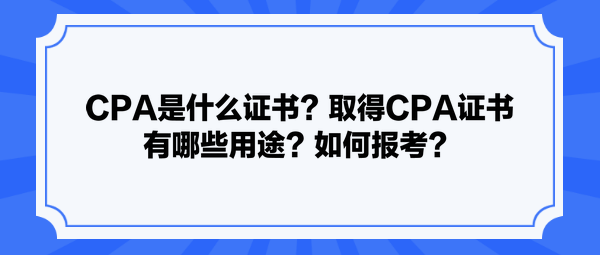 CPA是什么證書(shū)？取得CPA證書(shū)有哪些用途？如何報(bào)考？