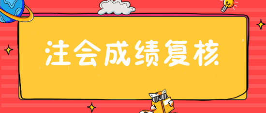 注會(huì)成績(jī)復(fù)核入口28日開通 抓緊申請(qǐng)！或可博一搏！