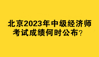 北京2023年中級經(jīng)濟師考試成績何時公布？