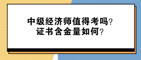 中級經(jīng)濟師值得考嗎？證書含金量如何？