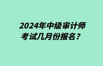 2024年中級(jí)審計(jì)師幾月份報(bào)名？