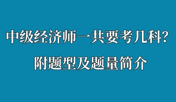 中級經(jīng)濟(jì)師一共要考幾科？附題型及題量簡介