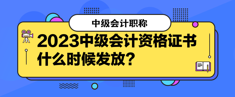 2023中級會計資格證書什么時候發(fā)放？