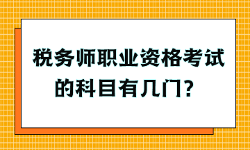 稅務(wù)師職業(yè)資格考試的科目有幾門？