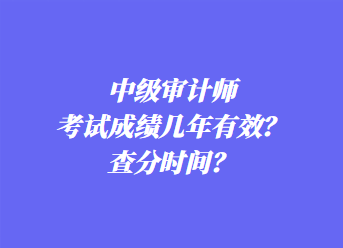 中級審計師考試成績幾年有效？查分時間？