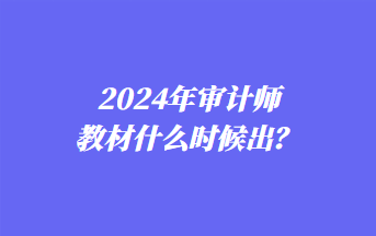 2024年審計(jì)師教材什么時(shí)候出？