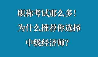 職稱考試那么多！為什么推薦你選擇中級經(jīng)濟(jì)師？