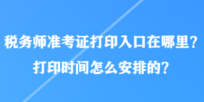 稅務(wù)師準(zhǔn)考證打印入口在哪里？打印時(shí)間怎么安排的？