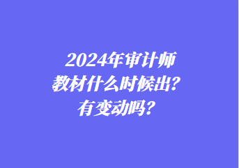 2024年審計(jì)師教材什么時(shí)候出？有變動(dòng)嗎？