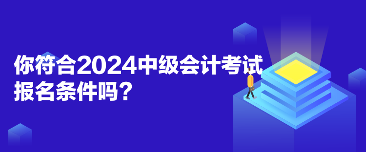 你符合2024中級(jí)會(huì)計(jì)考試報(bào)名條件嗎？