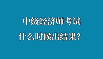 中級經濟師考試什么時候出結果？