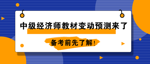 2024年中級經(jīng)濟師教材變動預測來了！備考前先了解！