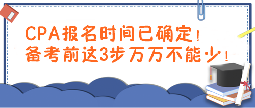 CPA報(bào)名時(shí)間已確定！備考前這3步萬萬不能少！