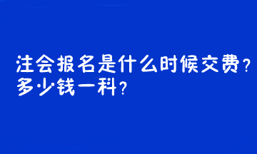 注會報名是什么時候交費？多少錢一科？