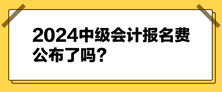 2024中級(jí)會(huì)計(jì)報(bào)名費(fèi)公布了嗎？