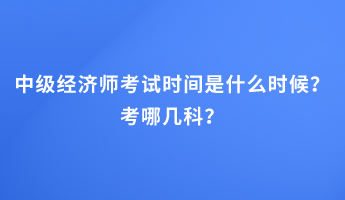 中級(jí)經(jīng)濟(jì)師考試時(shí)間是什么時(shí)候？考哪幾科？