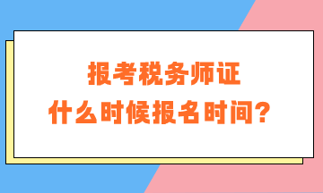 報(bào)考稅務(wù)師證什么時(shí)候報(bào)名時(shí)間？