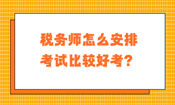 稅務(wù)師怎么安排考試比較好考？