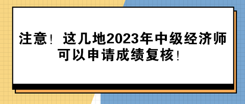 注意！這幾地2023年中級經(jīng)濟師可以申請成績復(fù)核！