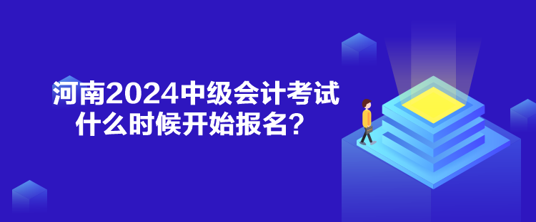 河南2024中級(jí)會(huì)計(jì)考試什么時(shí)候開(kāi)始報(bào)名？