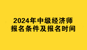 2024年中級經濟師報名條件及報名時間