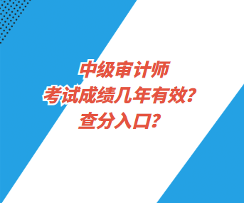 中級(jí)審計(jì)師考試成績(jī)幾年有效？查分入口？