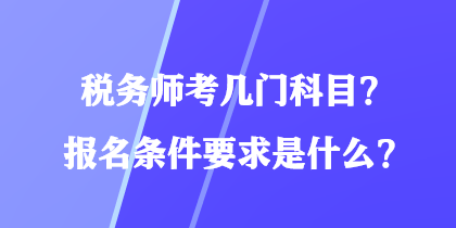 稅務(wù)師考幾門科目？報名條件要求是什么？