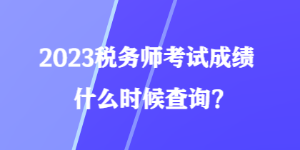 2023稅務(wù)師考試成績(jī)什么時(shí)候查詢？