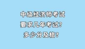 中級經(jīng)濟師考試要求幾年考過？多少分及格？