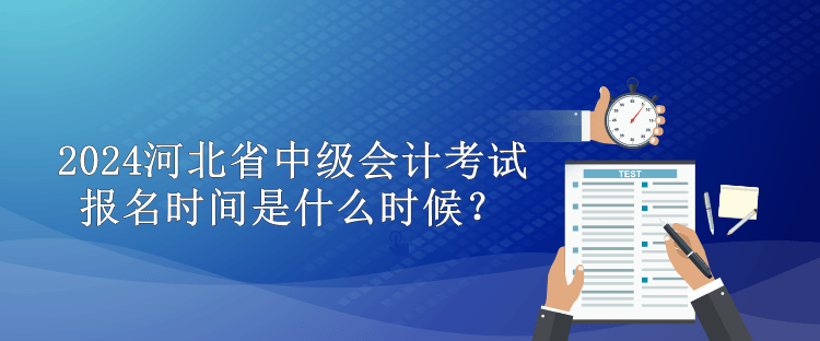 2024河北省中級(jí)會(huì)計(jì)考試報(bào)名時(shí)間是什么時(shí)候？