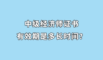 中級(jí)經(jīng)濟(jì)師證書(shū)有效期是多長(zhǎng)時(shí)間？