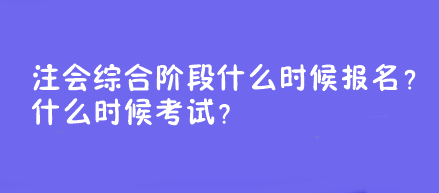 注會綜合階段什么時候報名？什么時候考試？