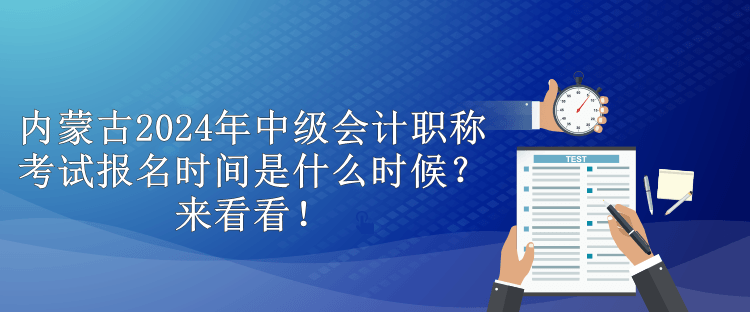 內(nèi)蒙古2024年中級會(huì)計(jì)職稱考試報(bào)名時(shí)間是什么時(shí)候？來看看！